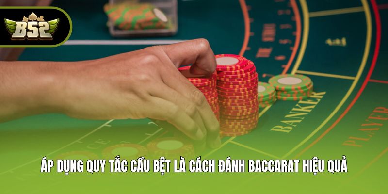 Áp dụng quy tắc cầu bệt là cách đánh baccarat hiệu quả