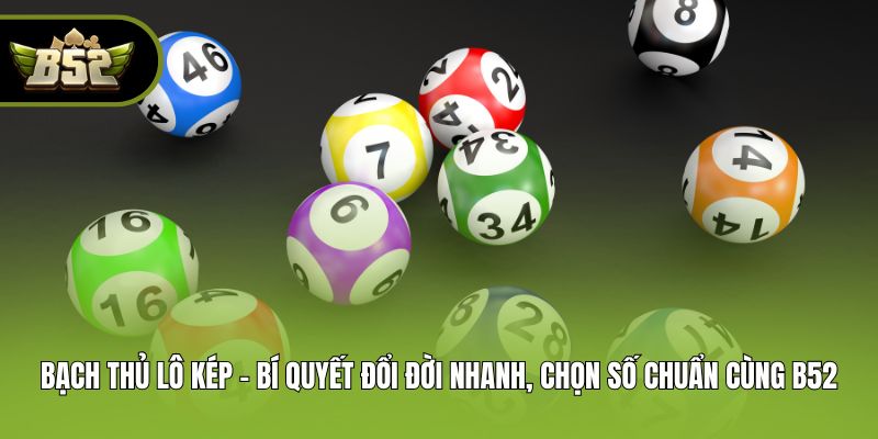 Bạch Thủ Lô Kép - Bí Quyết Đổi Đời Nhanh, Chọn Số Chuẩn Cùng B52
