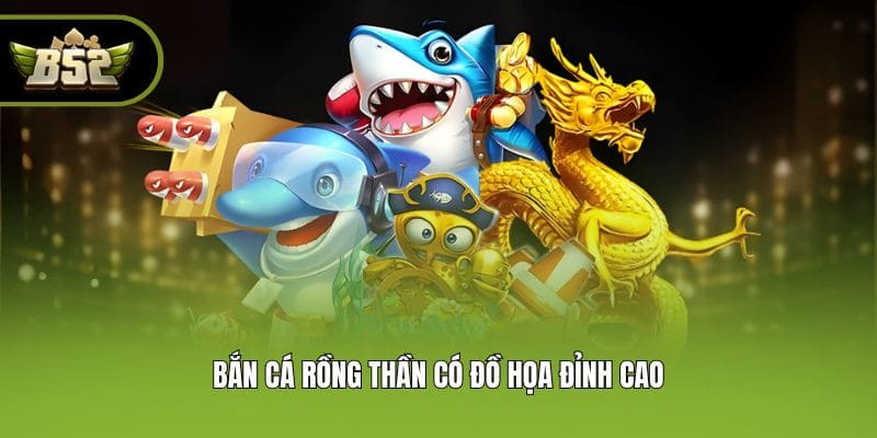 Bắn cá Rồng Thần có đồ họa đỉnh cao