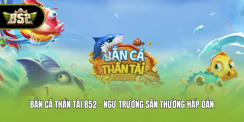 Bắn Cá Thần Tài B52 - Ngư Trường Săn Thưởng Hấp Dẫn