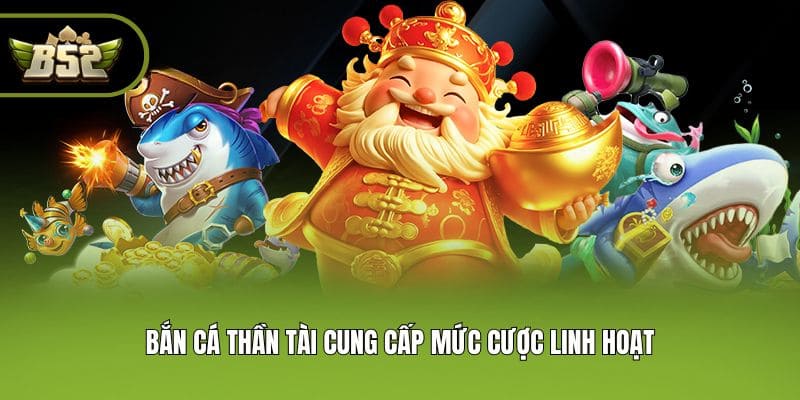 Bắn Cá Thần Tài cung cấp mức cược linh hoạt