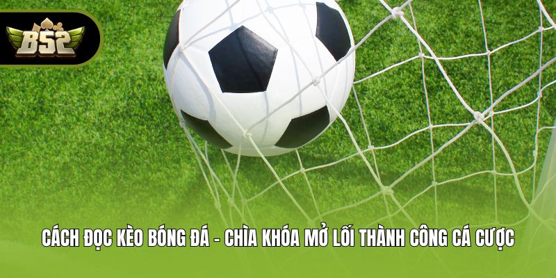 Cách đọc kèo bóng đá - Chìa khóa mở lối thành công cá cược
