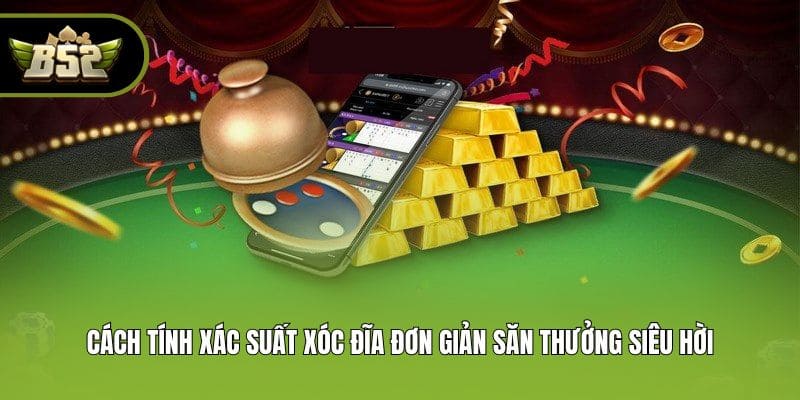 Cách Tính Xác Suất Xóc Đĩa Đơn Giản Săn Thưởng Siêu Hời