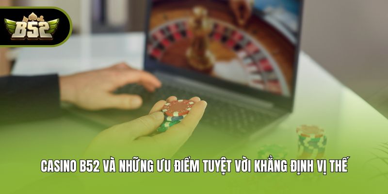 Casino B52 và những ưu điểm tuyệt vời khẳng định vị thế