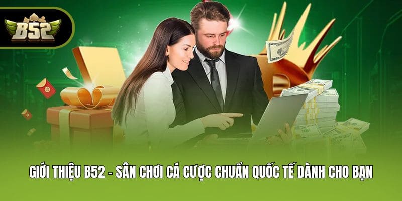 Giới thiệu B52 - Sân chơi cá cược chuẩn quốc tế dành cho bạn