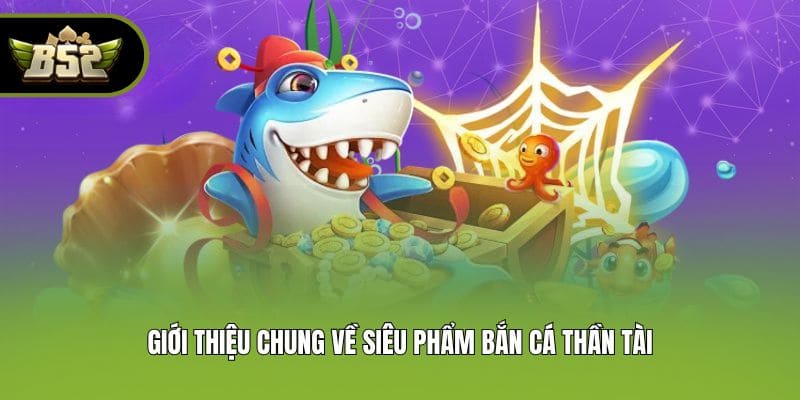 Giới thiệu chung về siêu phẩm Bắn Cá Thần Tài