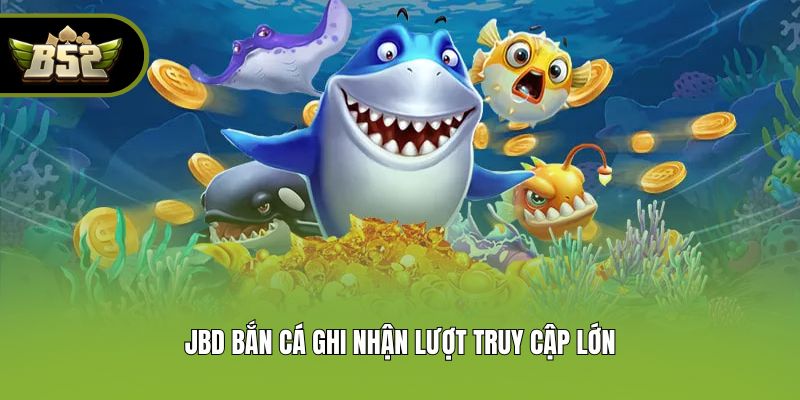 JBD Bắn cá ghi nhận lượt truy cập lớn