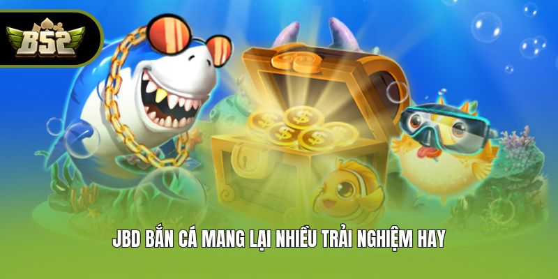 JBD Bắn cá mang lại nhiều trải nghiệm hay