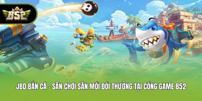 JBD Bắn Cá - Sân Chơi Săn Mồi Đổi Thưởng Tại Cổng Game B52