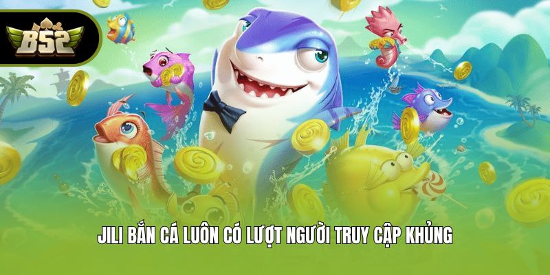 JILI bắn cá luôn có lượt người truy cập khủng