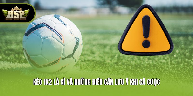 Kèo 1x2 là gì và những điều cần lưu ý khi cá cược