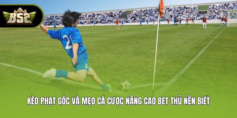 Kèo Phạt Góc Và Mẹo Cá Cược Nâng Cao Bet Thủ Nên Biết