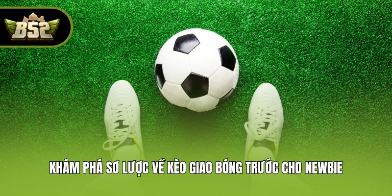 Khám phá sơ lược về kèo giao bóng trước cho newbie