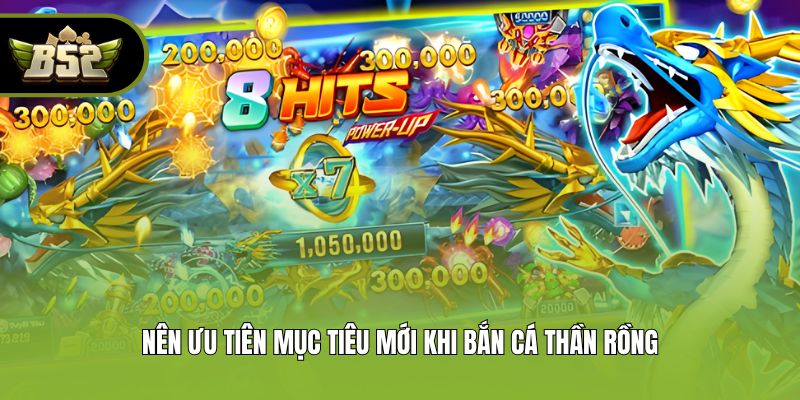 Nên ưu tiên mục tiêu mới khi bắn cá Thần Rồng