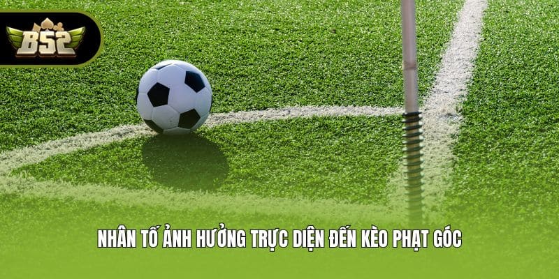 Nhân tố ảnh hưởng trực diện đến kèo phạt góc