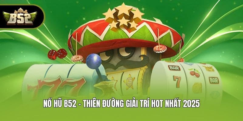 Nổ hũ B52 - Thiên đường giải trí hot nhất 2025