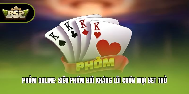 Phỏm Online: Siêu Phẩm Đối Kháng Lôi Cuốn Mọi Bet Thủ