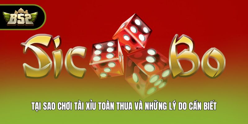Tại Sao Chơi Tài Xỉu Toàn Thua Và Những Lý Do Cần Biết