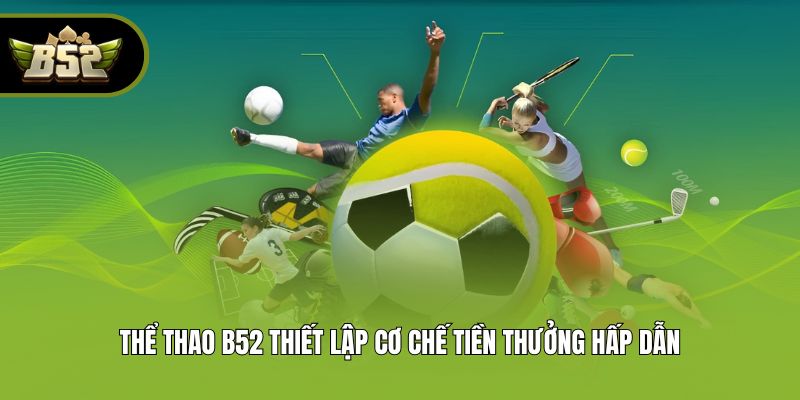 Thể thao B52 thiết lập cơ chế tiền thưởng hấp dẫn