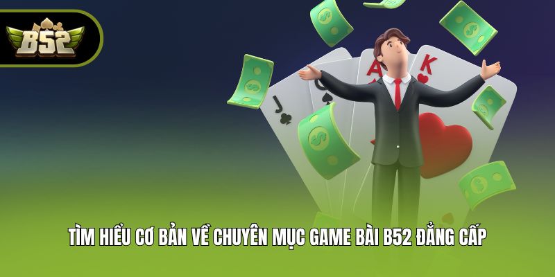Tìm hiểu cơ bản về chuyên mục game bài B52 đẳng cấp