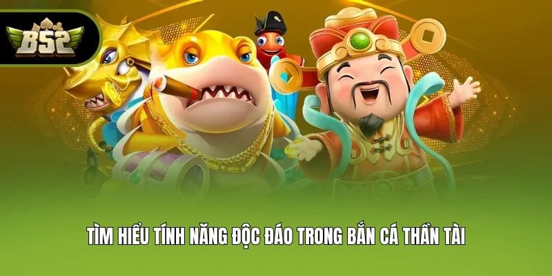 Tìm hiểu tính năng độc đáo trong Bắn Cá Thần Tài