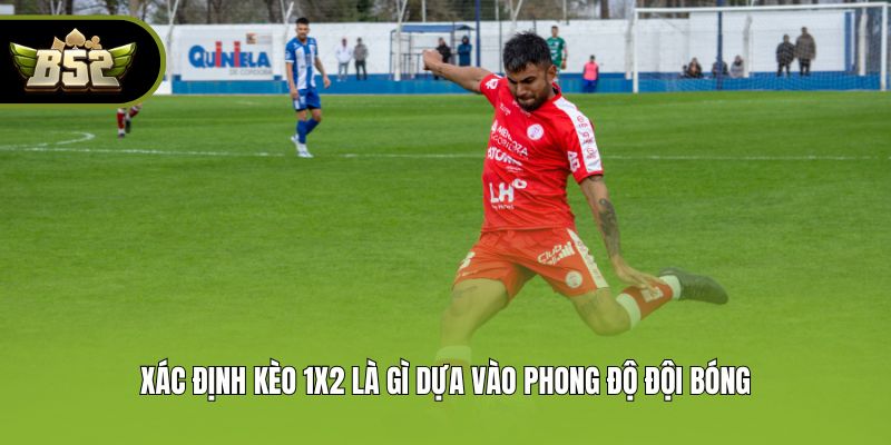 Xác định kèo 1x2 là gì dựa vào phong độ đội bóng