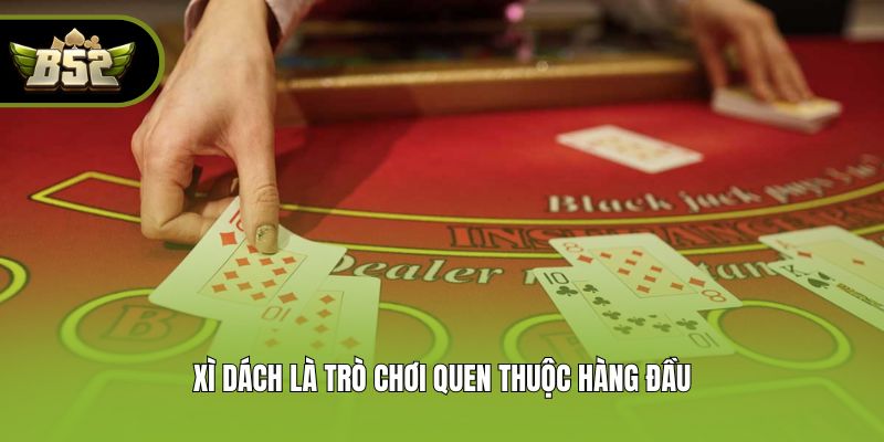 Xì dách là trò chơi quen thuộc hàng đầu