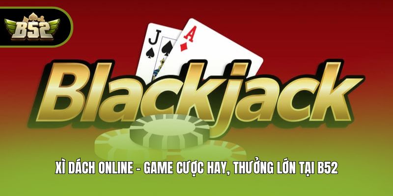 Xì Dách Online - Game Cược Hay, Thưởng Lớn Tại B52